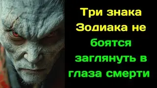 Три знака Зодиака не боятся заглянуть в глаза смерти
