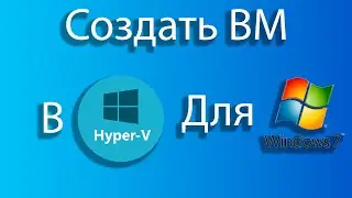 Как создать виртуальную машину для windows 7 в hyper-v.