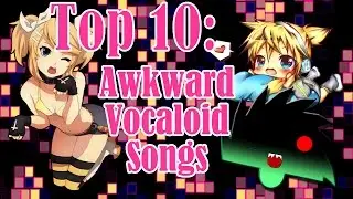 Top 10 Awkward Vocaloid Songs (Uncomfortable Edition)