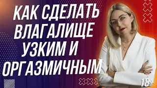 18+ КАК СДЕЛАТЬ ВЛАГАЛИЩЕ УЗКИМ И ОРГАЗМИЧНЫМ