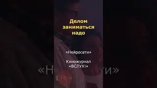 Делом заниматься надо. «Нейросети». Киножурнал «Вслух!» 