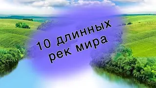 10 самых длинных рек в мире|Очень познавательный материал|Полезно знать