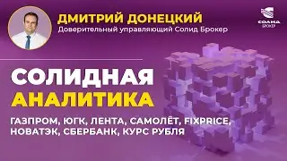 ГАЗПРОМ, ЮГК, ЛЕНТА, САМОЛЁТ, FIXPRICE, НОВАТЭК, СБЕРБАНК, КУРС РУБЛЯ. СОЛИДНАЯ АНАЛИТИКА #93
