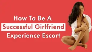 How To Be A Successful Girlfriend Experience Escort