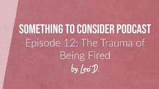 E12: The Trauma of Being Fired