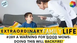 #289 A WARNING for Good Moms (and Dads): Doing This Will Backfire!