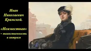 Иван Николаевич Крамской. «Неизвестная» - таинственность и интрига