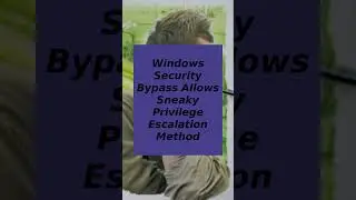 Windows Security Bypass Allows Sneaky Privilege Escalation Method