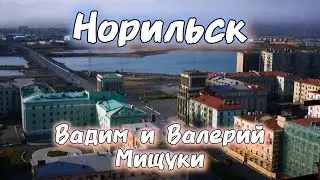 А в Норильске...  Вадим и Валерий Мищуки