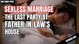 Sexless Marriage - The Last Party At Father-In-Law's House | Decoder Box