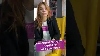 Решили рассказать партнеру о бывших?!
