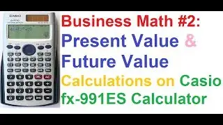 Business Math #2: Present Value & Future Value of Money Calculations on Casio fx-991ES Calculator