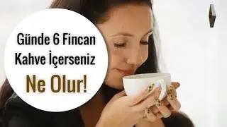 Günde 6 Fincan Kahve İçerseniz Ne Olur!
