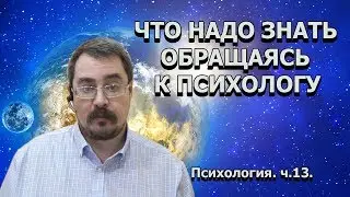 Психология. ч.13. Что надо знать обращаясь к психологу.