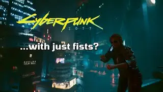 Can you beat Cyberpunk 2077 with just your fists?