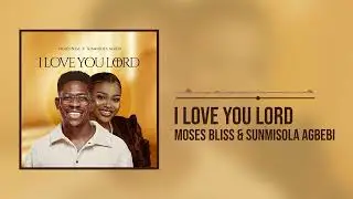 Moses Bliss X Sunmisola Agbebi - I Love You Lord (Official Audio)