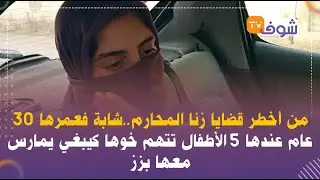 من أخطر قضايا زنا المحارم..شابة فعمرها 30 عام عندها 5 الأطفال تتهم خوها كيبغي يمارس معها بزز