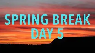 Spring Break Day 5