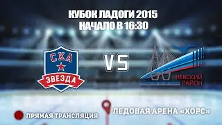 🏆КУБОК ЛАДОГИ 2015 🥅 СКА-ЗВЕЗДА 🆚 НЕВСКИЙ РАЙОН ⏰ НАЧАЛО В 