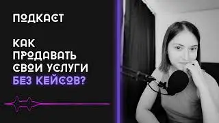 Подкаст. Как продавать свои услуги без кейсов?