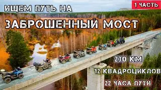 часть-1. Самый тяжелый дальняк на 12-ти квадроциклах на ЗАБРОШЕННЫЙ МОСТ. 230-км за 22-часа!