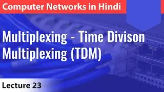 Lecture 23: Multiplexing - Time Division Multiplexing (TDM) | Computer Networks