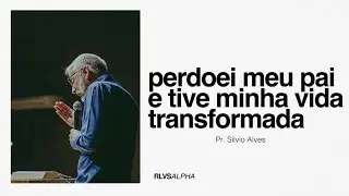 PERDOEI O MEU PAI E TIVE A MINHA VIDA TRANSFORMADA | Pr. Silvio Luís Alves