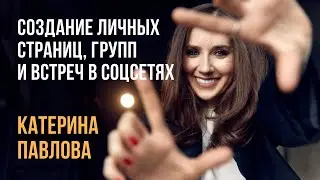 КАТЕРИНА ПАВЛОВА | Лекция 2: Создание личных страниц, групп и встреч в соцсетях.