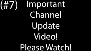 Very Important Channel Update Video! (#7) - Please Watch!