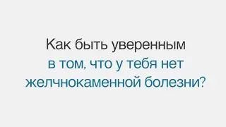 Как быть уверенным, что у тебя нет желчнокаменной болезни?