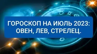 ГОРОСКОП НА ИЮЛЬ 2023: ОВЕН, ЛЕВ, СТРЕЛЕЦ.