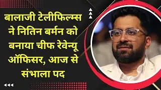 बालाजी टेलीफिल्म्स ने नितिन बर्मन को बनाया चीफ रेवेन्यू ऑफिसर, आज से संभाला पद