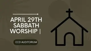 APRIL 29TH SABBATH WORSHIP | ECD AUDITORIUM