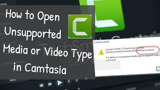 How to open Unsupported Media or Video type in camtasia