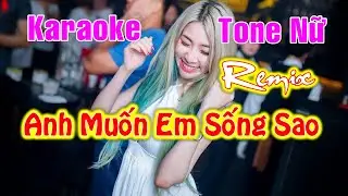Karaoke - Anh Muốn Em Sống Sao - Remix - Tone Nữ