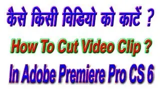 HOW TO CUT VIDEO CLIP IN ADOBE PREMIERE PRO CS 6( In Hindi )