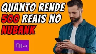 Quanto Rende 500 Reais na NuConta do NuBank. 100% do CDI