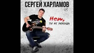 Сергей Харламов - Нет, ты не любишь