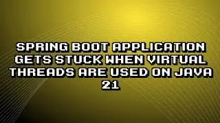 Fixing Spring Boot app hanging on Java 21 virtual threads