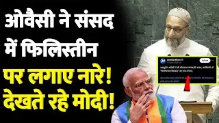 ओवैसी ने संसद में फिलिस्तीन पर लगाए नारे!देखते रहे मोदी!