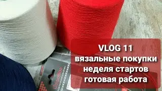 VLOG 11. Неделя стартов. Почти готовая работа. Вязальные покупки.