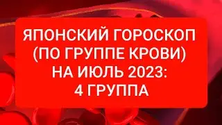 ЯПОНСКИЙ ГОРОСКОП (ПО ГРУППЕ КРОВИ) НА ИЮЛЬ 2023: 4 ГРУППА.