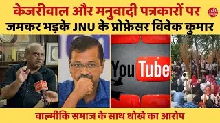 केजरीवाल और मनुवादी पत्रकारों पर भड़के JNU प्रोफ़ेसर विवेक कुमार, वाल्मीकि समाज के साथ धोखे का आरोप