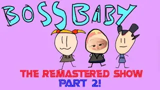 boss baby: the remastered show (part 2)