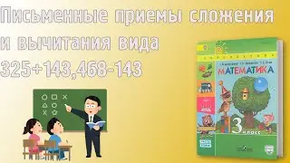 ПИСЬМЕННЫЕ ПРИЕМЫ СЛОЖЕНИЯ И ВЫЧИТАНИЯ ВИДА 325+143,468-143