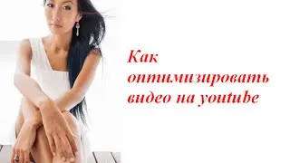 Как оптимизировать видео на youtube