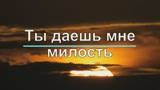 ТЫ ДАЕШЬ МНЕ МИЛОСТЬ (ХРИСТИАНСКИЕ ПЕСНИ)