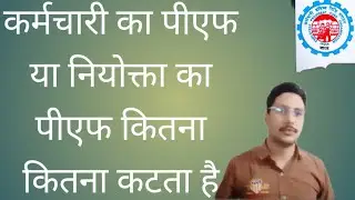 कर्मचारी का पीएफ या नियोक्ता का पीएफ कितना कितना कटता है