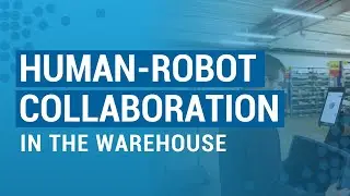 Human-Robot Collaboration In The Warehouse | E2