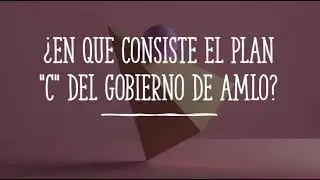 ¿En que consiste el Plan C del Gobierno de AMLO?